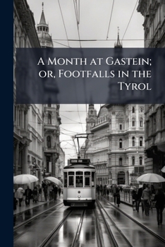 A Month At Gastein: Or Footfalls In The Tyrol