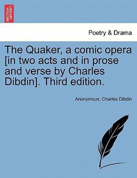Paperback The Quaker, a Comic Opera [in Two Acts and in Prose and Verse by Charles Dibdin]. Third Edition. Book