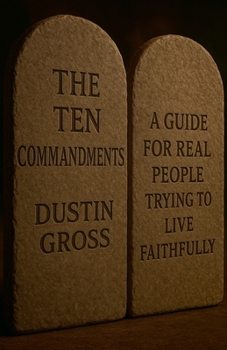 The Ten Commandments: A Guide for Real People Trying to Live Faithfully