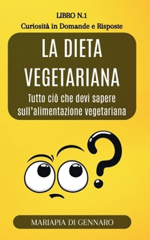 La Dieta Vegetariana - Curiosità in Domande e Risposte - Serie N.1: Tutto ciò che devi sapere sull'alimentazione vegetariana (Italian Edition)