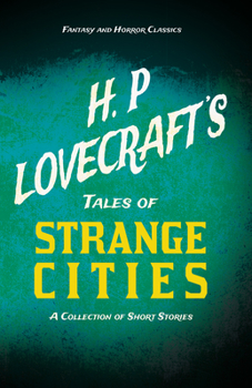 H. P. Lovecraft's Tales of Strange Cities - A Collection of Short Stories (Fantasy and Horror Classics)
