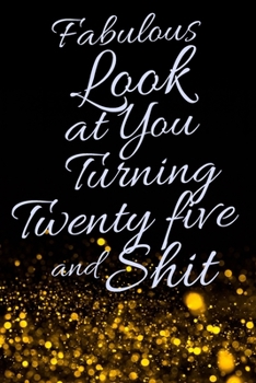 Fabulous Look at You Turning Twenty Five and Shit: Funny 25th Birthday Sarcastic Gag Gift. Glamorous Joke Notebook Present & Sketchbook Diary Keepsake. Young in heart