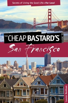 Cheap Bastard's(r) Guide to San Francisco: Secrets of Living the Good Life--For Less!