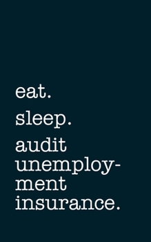 eat. sleep. audit unemployment insurance. - Lined Notebook: Writing Journal