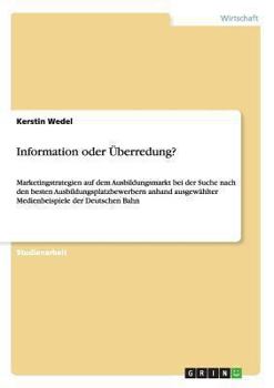 Paperback Information oder Überredung?: Marketingstrategien auf dem Ausbildungsmarkt bei der Suche nach den besten Ausbildungsplatzbewerbern anhand ausgewählt [German] Book