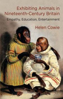 Hardcover Exhibiting Animals in Nineteenth-Century Britain: Empathy, Education, Entertainment Book