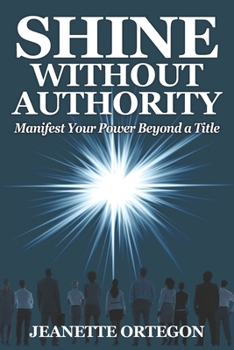Paperback Shine Without Authority: Manifest your power beyond a title Book