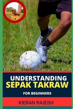 Paperback Understanding Sepak Takraw for Beginners: A Comprehensive Guide For Beginners To Master The Sport's Techniques, Rules, And Strategies Book