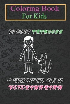 Coloring Book For Kids: Forget Princess I Want to be a Veterinarian Kids Girl -Oz6JW Animal Coloring Book: For Kids Aged 3-8 (Fun Activities for Kids)