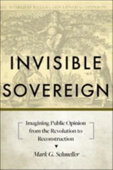 Invisible Sovereign: Imagining Public Opinion from the Revolution to Reconstruction - Book  of the New Studies in American Intellectual and Cultural History