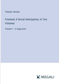 Freeland; A Social Anticipation, In Two Volumes: Volume 1 - in large print