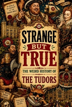 STRANGE BUT TRUE: THE WEIRD HISTORY OF THE TUDORS: Executions, Rotten Marriages, Royal Tantrums, Religious Chaos, Phantom Pregnancies, and Other ... Family Problems (SparkTrail Strange But True)