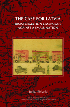 The Case for Latvia. Disinformation Campaigns Against a Small Nation: Fourteen Hard Questions and Straight Answers about a Baltic Country. (On the Boundary ... Freedom, & Moral Imagination in the Balt