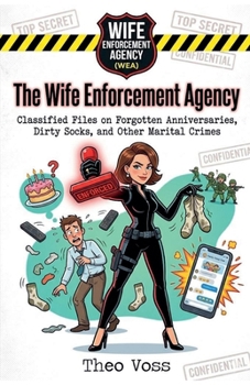 The Wife Enforcement Agency: Classified Files on Forgotten Anniversaries, Dirty Socks, and Other Marital Crimes