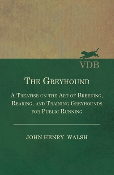 Hardcover The Greyhound - A Treatise On The Art Of Breeding, Rearing, And Training Greyhounds For Public Running - Their Diseases And Treatment: Also Containing Book