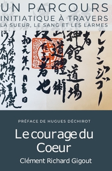 Le courage du Coeur: Un parcours initiatique dans la sueur, le sang et les larmes