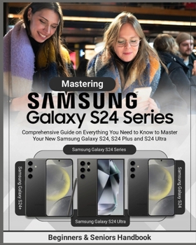 Paperback Mastering Samsung Galaxy S24 Series: Comprehensive Guide on Everything You Need to Know to Master Your New Samsung Galaxy S24, S24 Plus and S24 Ultra Book