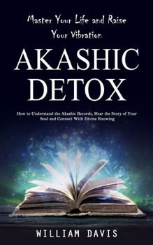 Paperback Akashic Records: Master Your Life and Raise Your Vibration (How to Understand the Akashic Records, Hear the Story of Your Soul and Conn Book