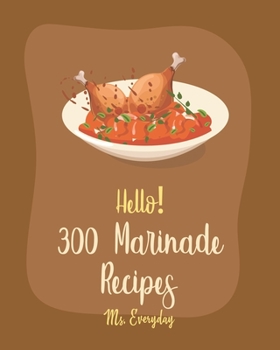 Paperback Hello! 300 Marinade Recipes: Best Marinade Cookbook Ever For Beginners [Book 1] Book