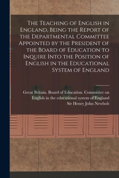 Paperback The Teaching of English in England, Being the Report of the Departmental Committee Appointed by the President of the Board of Education to Inquire Int Book