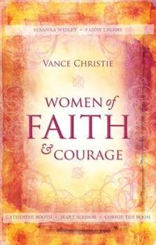 Paperback Women of Faith and Courage: Susanna Wesley, Fanny Crosby, Catherine Booth, Mary Slessor and Corrie Ten Boom Book