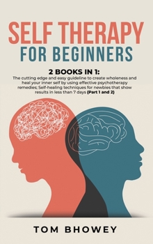 Hardcover Self Therapy for Beginners: 2 Books in 1: The cutting edge and easy guideline to create wholeness and heal your inner self by using effective psyc Book