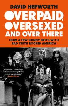 Paperback Overpaid, Oversexed and Over There: How a Few Skinny Brits with Bad Teeth Rocked America Book