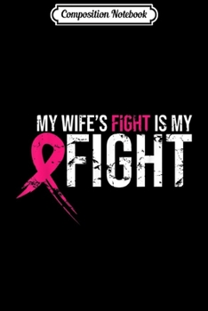 Composition Notebook: Breast Cancer Awareness-My Wife's Fight Is My Fight  Journal/Notebook Blank Lined Ruled 6x9 100 Pages