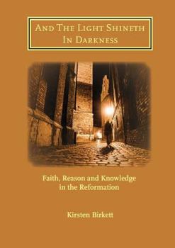 Paperback And The Light Shineth In Darkness: Faith, Reason and Knowledge in the Reformation Book