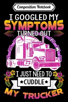 Composition Notebook: I just need to cuddle my trucker Fun Truck Gift  Journal/Notebook Blank Lined Ruled 6x9 100 Pages