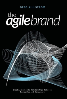 Hardcover The Agile Brand: Creating Authentic Relationships Between Companies and Consumers Volume 1 Book
