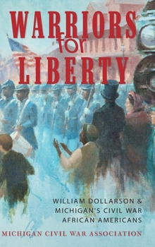 Hardcover Warriors for Liberty: William Dollarson & Michigan's Civil War African Americans Book