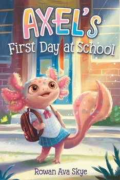 Axel's First Day at School: An Axolotl Adventure About Courage, Friendship, and New Beginnings (Axel the Axolotl's Festive Adventure)