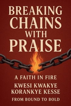 Breaking Chains With Praise: A Faith in Fire