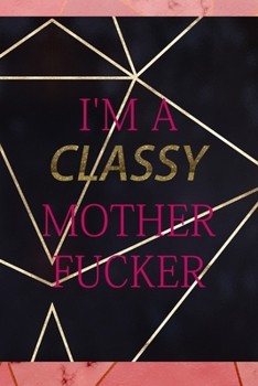 I'm A Classy Mother Fucker: Notebook Journal Composition Blank Lined Diary Notepad 120 Pages Paperback Gold Prism Classy
