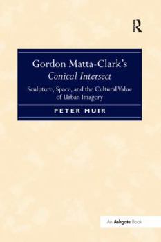 Paperback Gordon Matta-Clark S Conical Intersect: Sculpture, Space, and the Cultural Value of Urban Imagery Book