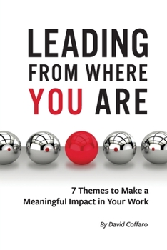 Paperback Leading From Where You Are: 7 Themes to Make a Meaningful Impact in Your Work Book