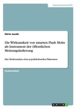Paperback Die Wirksamkeit von smarten Flash Mobs als Instrument der öffentlichen Meinungsäußerung: Eine Medienanalyse eines populärkulturellen Phänomens [German] Book