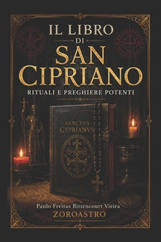 IL LIBRO DI SAN CIPRIANO: Rituali e Preghiere Potenti (COLLEZIONE SAN CIPRIANO) (Italian Edition)