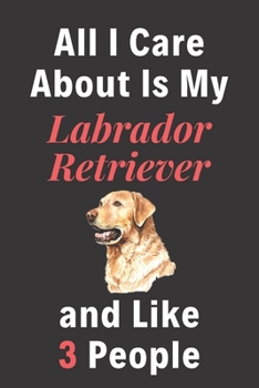 Paperback All I Care About Is My Labrador Retriever And Like 3 People - Pet Notebook/Journal: Funny Pet Notebook/Journal Book