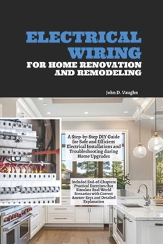 Electrical Wiring for Home Renovation and Remodeling: A Step-by-Step DIY Guide for Safe and Efficient Electrical Installations and Troubleshooting during Home Upgrades