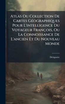 Atlas Ou Collection De Cartes GÃ(c)ographiques Pour L'intelligence Du Voyageur François, Ou La Connoissance De L'ancien Et Du Nouveau Monde