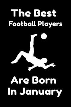 The Best Football Players Are Born In January : Journal Gifts For Women/Men/Colleagues/Friends. Notebook Birthday Gift for Football Players: Lined Notebook / Journal Gift, 120 Pages, 6x9.