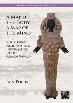 Paperback A Map of the Body, a Map of the Mind: Visualising Geographical Knowledge in the Roman World Book