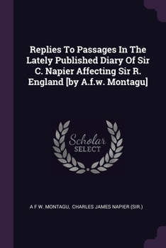Paperback Replies To Passages In The Lately Published Diary Of Sir C. Napier Affecting Sir R. England [by A.f.w. Montagu] Book
