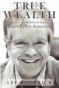 Hardcover True Wealth: The Vision and Genius of Innovator James LeVoy Sorenson Book