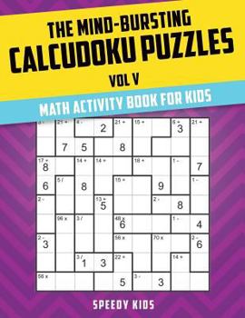 Paperback The Mind-Bursting Calcudoku Puzzles Vol V: Math Activity Book for Kids Book