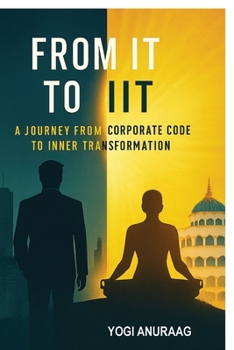 Paperback From IT to IIT: A Journey from Corporate Code to Inner Transformation Book