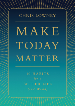 Hardcover Make Today Matter: 10 Habits for a Better Life (and World) Book