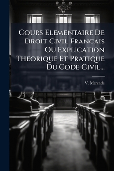 Paperback Cours Elementaire De Droit Civil Francais Ou Explication Theorique Et Pratique Du Code Civil... [French] Book
